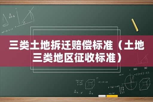 三類土地拆遷賠償標準（土地三類地區征收標準）