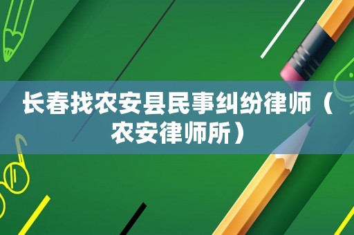 長春找農安縣民事糾紛律師（農安律師所）