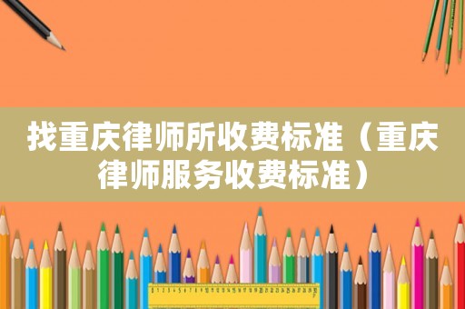 找重慶律師所收費標準（重慶律師服務收費標準）