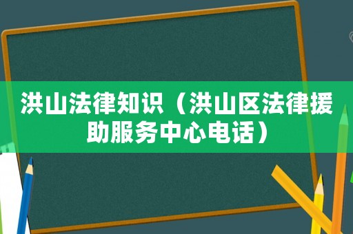 洪山法律知識（洪山區(qū)法律援助服務中心電話）