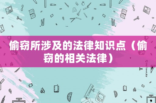 偷竊所涉及的法律知識點（偷竊的相關法律）