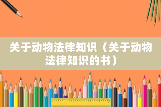 關(guān)于動物法律知識（關(guān)于動物法律知識的書）