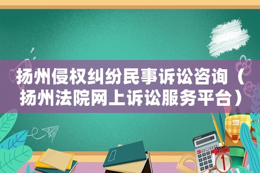 揚州侵權(quán)糾紛民事訴訟咨詢（揚州法院網(wǎng)上訴訟服務(wù)平臺）