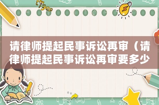 請律師提起民事訴訟再審（請律師提起民事訴訟再審要多少錢）