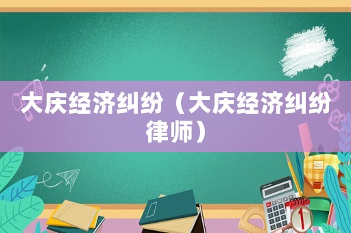 大慶經濟糾紛（大慶經濟糾紛律師）