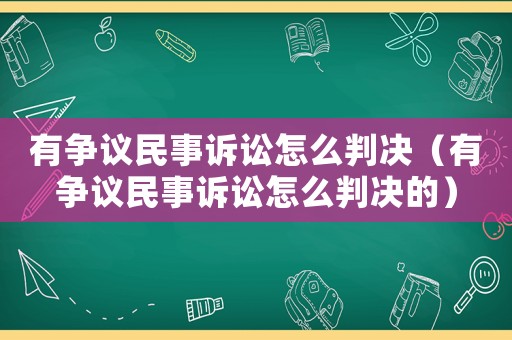 有爭議民事訴訟怎么判決（有爭議民事訴訟怎么判決的）
