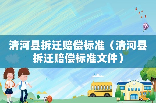 清河縣拆遷賠償標(biāo)準(zhǔn)（清河縣拆遷賠償標(biāo)準(zhǔn)文件）
