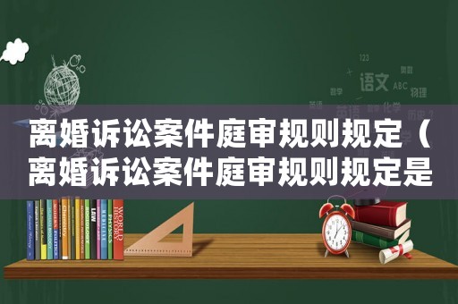離婚訴訟案件庭審規則規定（離婚訴訟案件庭審規則規定是什么）