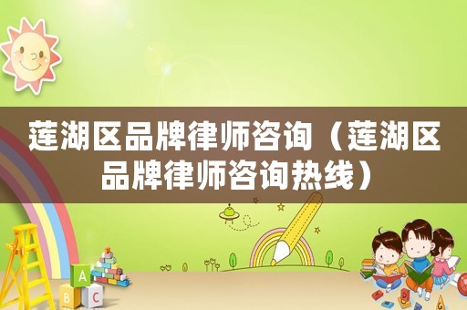 蓮湖區品牌律師咨詢（蓮湖區品牌律師咨詢熱線）