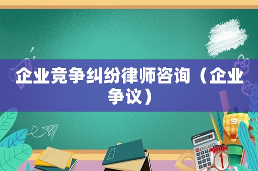 企業競爭糾紛律師咨詢（企業爭議）