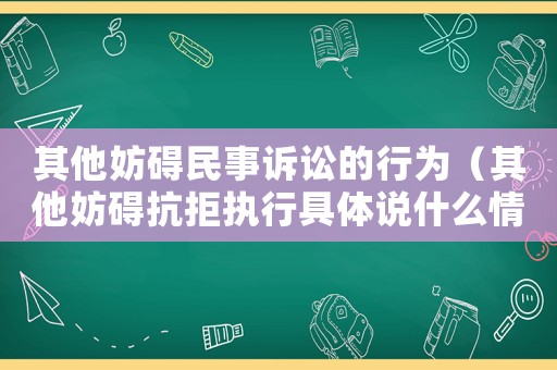 其他妨礙民事訴訟的行為（其他妨礙抗拒執行具體說什么情形）