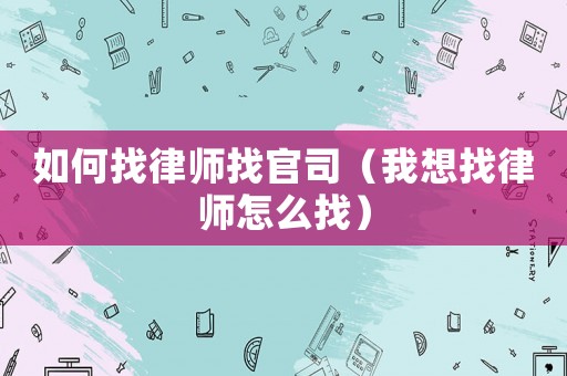 如何找律師找官司（我想找律師怎么找）