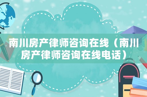 南川房產律師咨詢在線（南川房產律師咨詢在線電話）