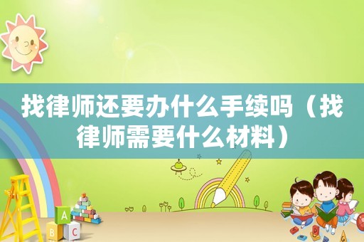 找律師還要辦什么手續嗎（找律師需要什么材料）