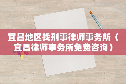 宜昌地區找刑事律師事務所（宜昌律師事務所免費咨詢）