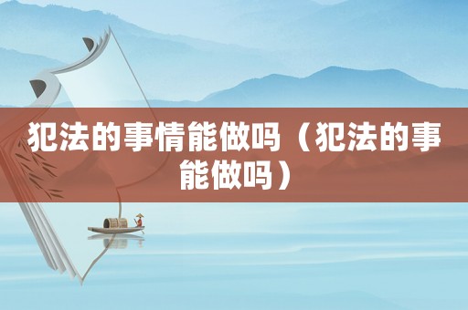 犯法的事情能做嗎（犯法的事能做嗎）