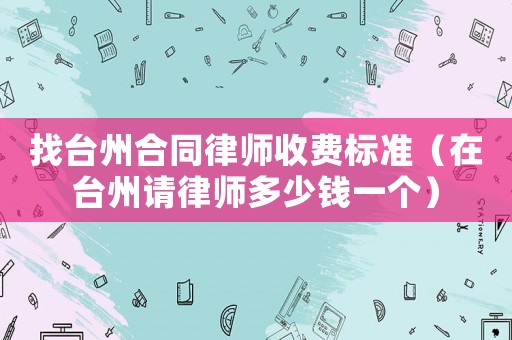 找臺州合同律師收費標準（在臺州請律師多少錢一個）