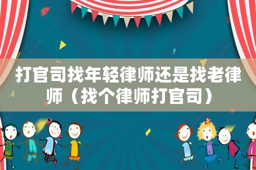 打官司找年輕律師還是找老律師（找個(gè)律師打官司）
