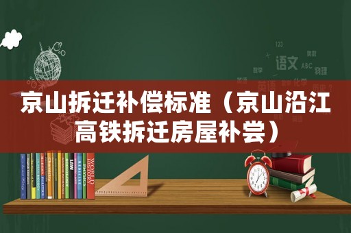 京山拆遷補償標準（京山沿江高鐵拆遷房屋補嘗）
