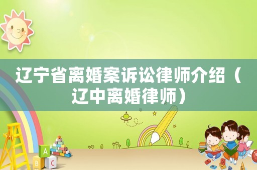 遼寧省離婚案訴訟律師介紹（遼中離婚律師）