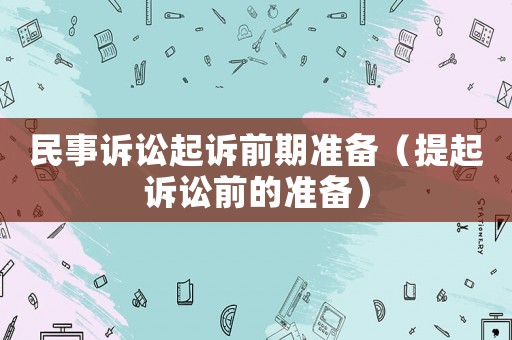 民事訴訟起訴前期準備（提起訴訟前的準備）