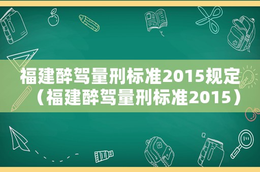 福建醉駕量刑標準2015規定（福建醉駕量刑標準2015）