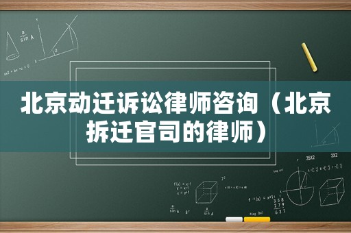 北京動遷訴訟律師咨詢（北京拆遷官司的律師）