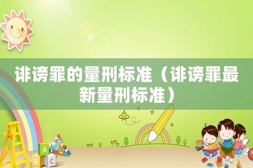 誹謗罪的量刑標準（誹謗罪最新量刑標準）