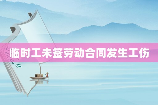臨時(shí)工未簽勞動(dòng)合同發(fā)生工傷