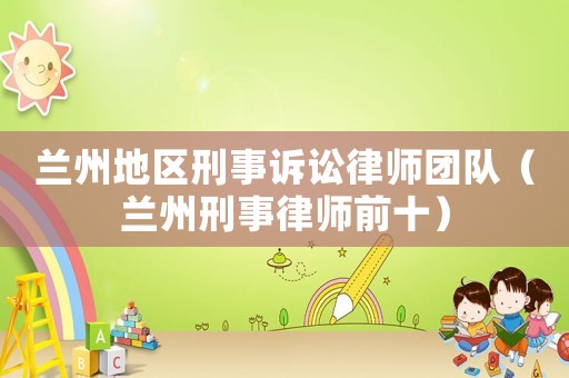 蘭州地區刑事訴訟律師團隊（蘭州刑事律師前十）