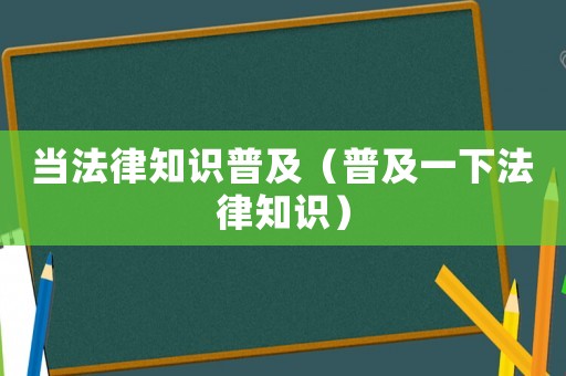 當法律知識普及（普及一下法律知識）