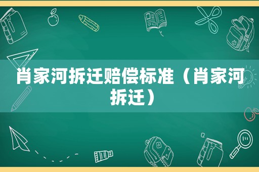 肖家河拆遷賠償標準（肖家河 拆遷）