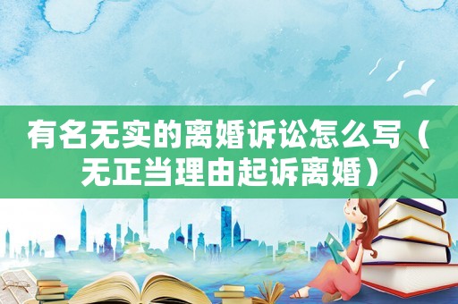 有名無實的離婚訴訟怎么寫（無正當理由起訴離婚）