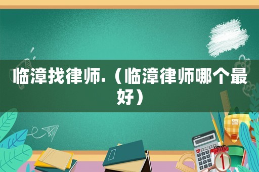 臨漳找律師.（臨漳律師哪個最好）