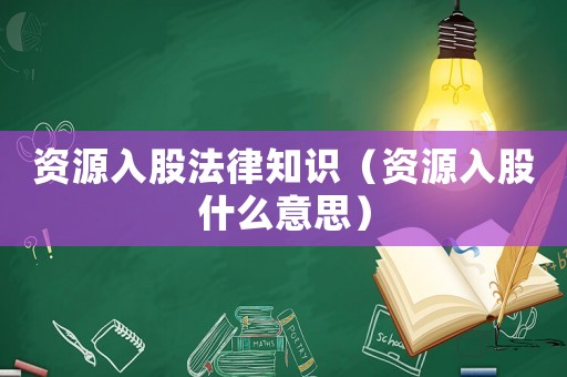 資源入股法律知識（資源入股什么意思）