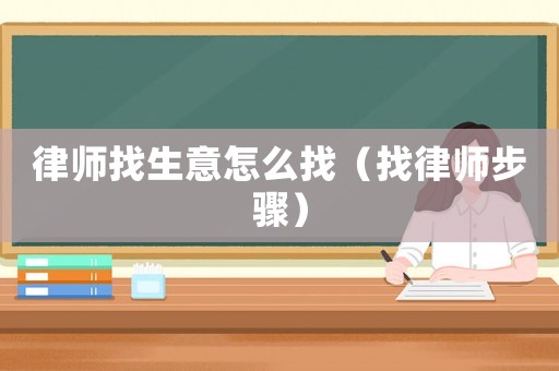 律師找生意怎么找（找律師步驟）