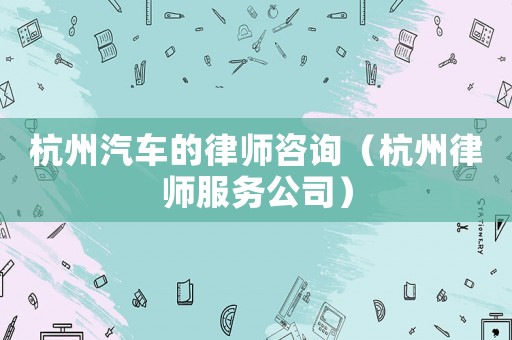 杭州汽車的律師咨詢（杭州律師服務公司）
