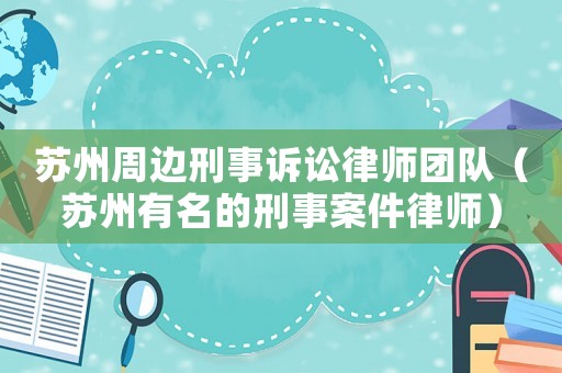 蘇州周邊刑事訴訟律師團隊（蘇州有名的刑事案件律師）