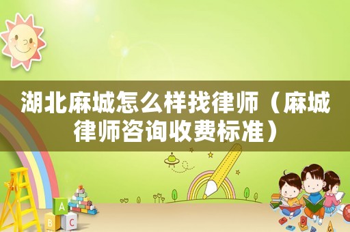 湖北麻城怎么樣找律師（麻城律師咨詢收費(fèi)標(biāo)準(zhǔn)）