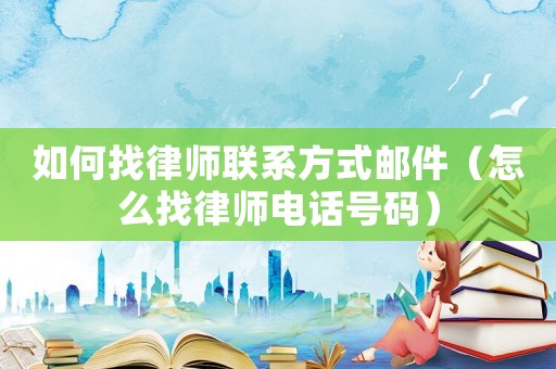 如何找律師聯系方式郵件（怎么找律師電話號碼）