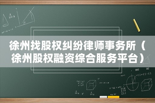 徐州找股權糾紛律師事務所（徐州股權融資綜合服務平臺）