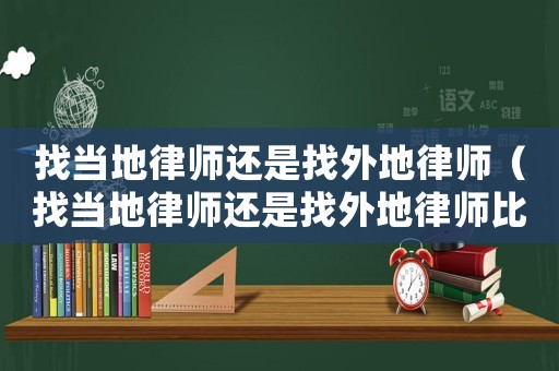 找當地律師還是找外地律師（找當地律師還是找外地律師比較好）