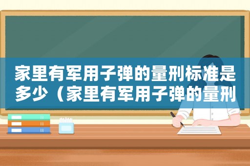 家里有軍用子彈的量刑標準是多少（家里有軍用子彈的量刑標準）