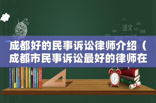 成都好的民事訴訟律師介紹（成都市民事訴訟最好的律師在哪里）