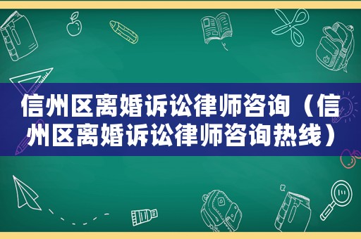 信州區(qū)離婚訴訟律師咨詢（信州區(qū)離婚訴訟律師咨詢熱線）