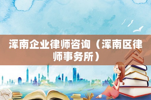 渾南企業律師咨詢（渾南區律師事務所）