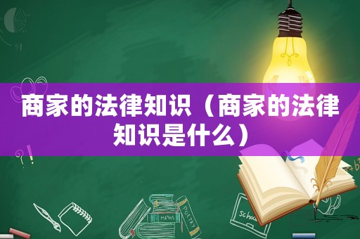 商家的法律知識（商家的法律知識是什么）
