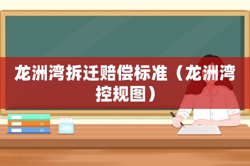 龍洲灣拆遷賠償標準（龍洲灣控規圖）