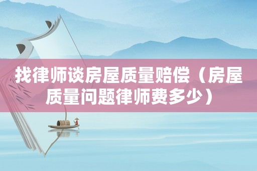 找律師談房屋質量賠償（房屋質量問題律師費多少）