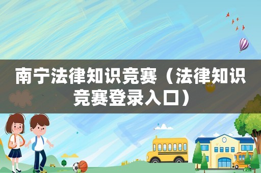 南寧法律知識競賽（法律知識競賽登錄入口）